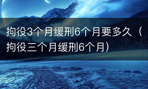 拘役3个月缓刑6个月要多久（拘役三个月缓刑6个月）