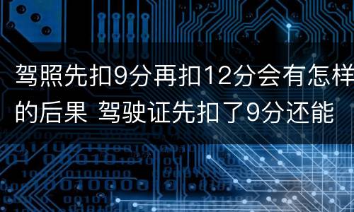 驾照先扣9分再扣12分会有怎样的后果 驾驶证先扣了9分还能扣12分吗