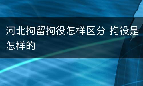河北拘留拘役怎样区分 拘役是怎样的
