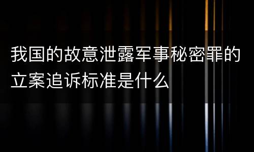 我国的故意泄露军事秘密罪的立案追诉标准是什么