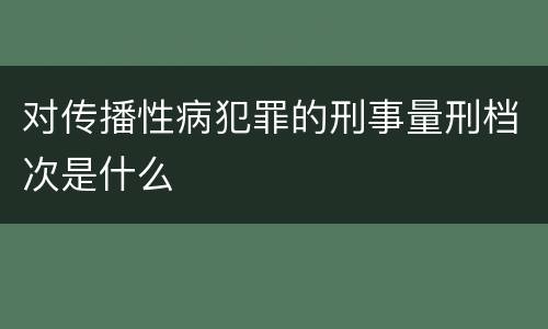 对传播性病犯罪的刑事量刑档次是什么