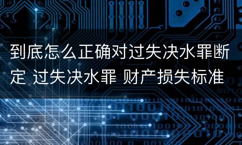 到底怎么正确对过失决水罪断定 过失决水罪 财产损失标准