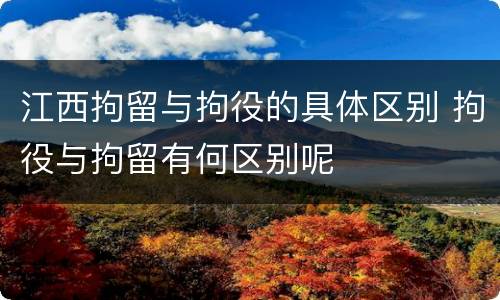 江西拘留与拘役的具体区别 拘役与拘留有何区别呢