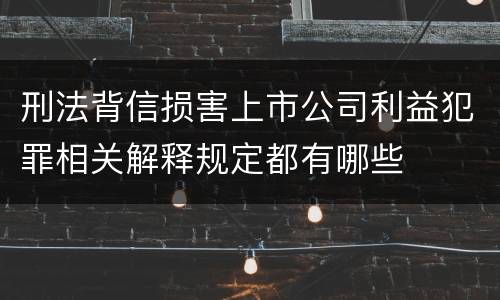 刑法背信损害上市公司利益犯罪相关解释规定都有哪些