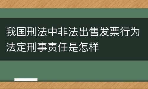 我国刑法中非法出售发票行为法定刑事责任是怎样
