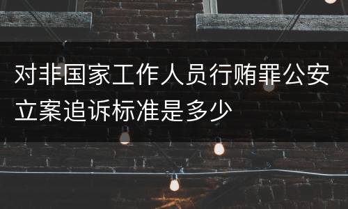 对非国家工作人员行贿罪公安立案追诉标准是多少