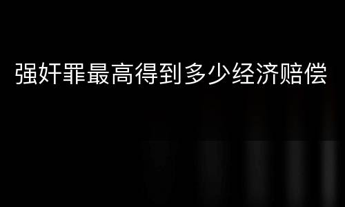 强奸罪最高得到多少经济赔偿