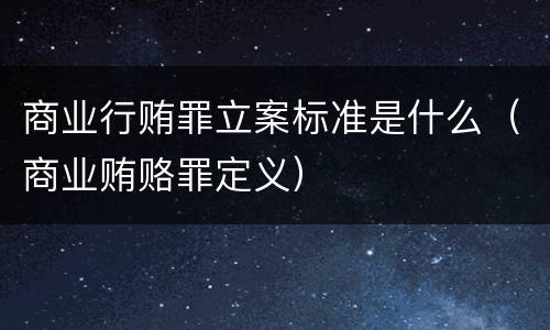 商业行贿罪立案标准是什么（商业贿赂罪定义）