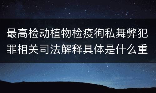 最高检动植物检疫徇私舞弊犯罪相关司法解释具体是什么重要规定