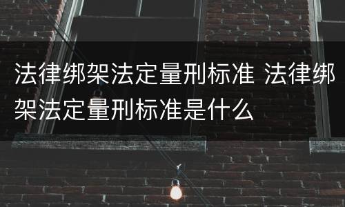 法律绑架法定量刑标准 法律绑架法定量刑标准是什么