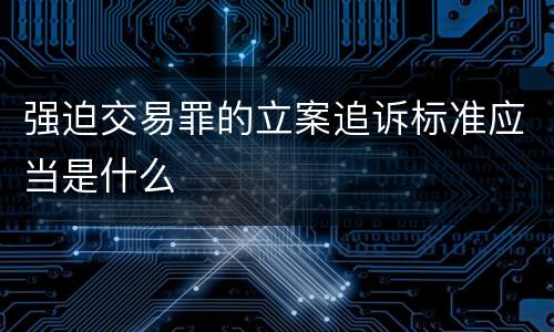 强迫交易罪的立案追诉标准应当是什么