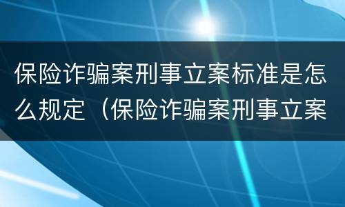 保险诈骗案刑事立案标准是怎么规定（保险诈骗案刑事立案标准是怎么规定的）