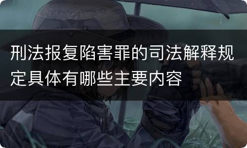 刑法报复陷害罪的司法解释规定具体有哪些主要内容