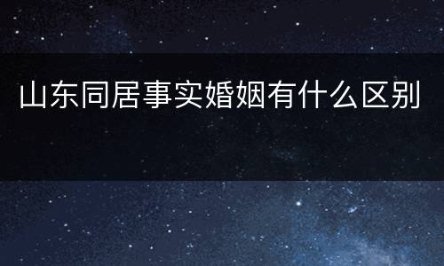 山东同居事实婚姻有什么区别