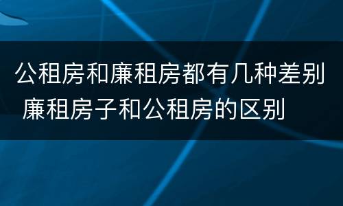 公租房和廉租房都有几种差别 廉租房子和公租房的区别