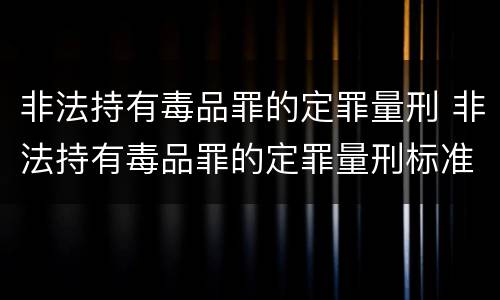 非法持有毒品罪的定罪量刑 非法持有毒品罪的定罪量刑标准