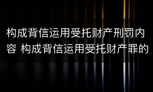构成背信运用受托财产刑罚内容 构成背信运用受托财产罪的立案标准是