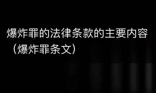 爆炸罪的法律条款的主要内容（爆炸罪条文）