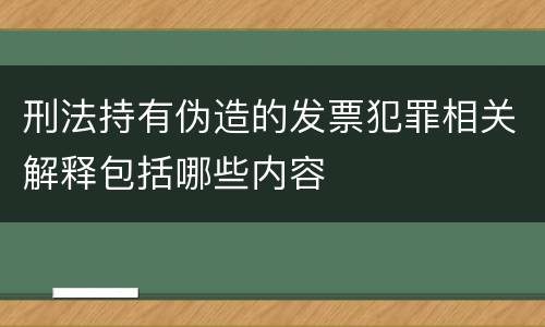 刑法持有伪造的发票犯罪相关解释包括哪些内容