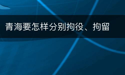 青海要怎样分别拘役、拘留