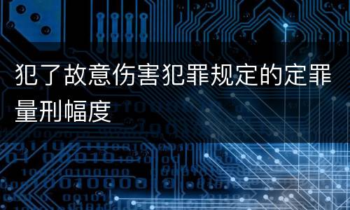 犯了故意伤害犯罪规定的定罪量刑幅度