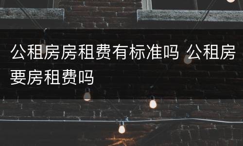 公租房房租费有标准吗 公租房要房租费吗
