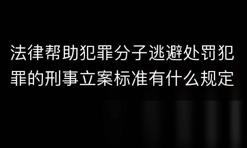 法律帮助犯罪分子逃避处罚犯罪的刑事立案标准有什么规定