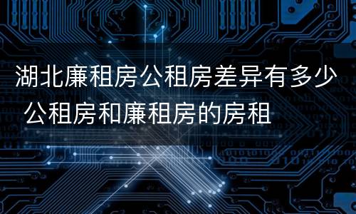 湖北廉租房公租房差异有多少 公租房和廉租房的房租