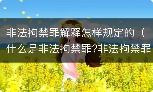 非法拘禁罪解释怎样规定的（什么是非法拘禁罪?非法拘禁罪如何认定的?）