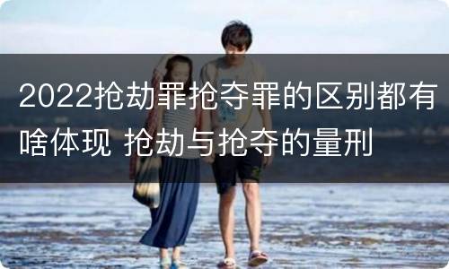 2022抢劫罪抢夺罪的区别都有啥体现 抢劫与抢夺的量刑