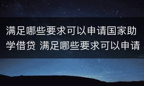 满足哪些要求可以申请国家助学借贷 满足哪些要求可以申请国家助学借贷业务