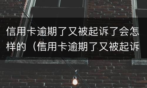 信用卡逾期了又被起诉了会怎样的（信用卡逾期了又被起诉了会怎样的后果）