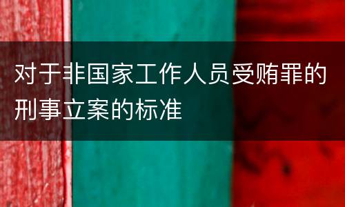 对于非国家工作人员受贿罪的刑事立案的标准