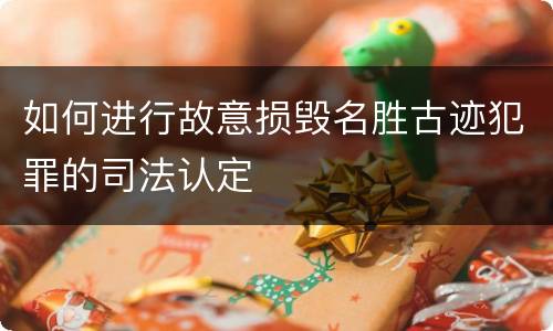 如何进行故意损毁名胜古迹犯罪的司法认定