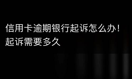 信用卡逾期银行起诉怎么办！起诉需要多久
