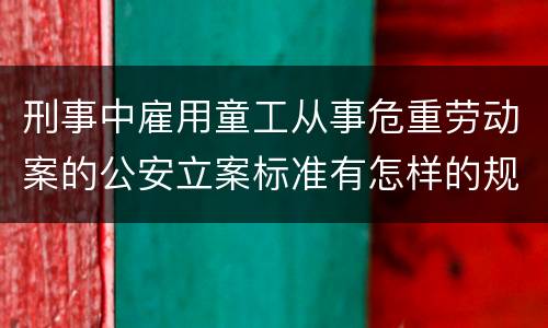 刑事中雇用童工从事危重劳动案的公安立案标准有怎样的规定