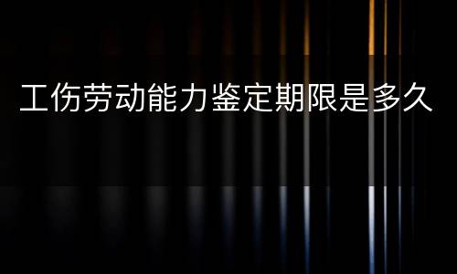 工伤劳动能力鉴定期限是多久