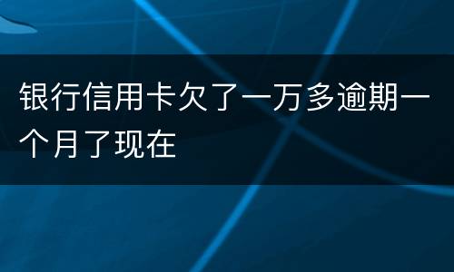 银行信用卡欠了一万多逾期一个月了现在