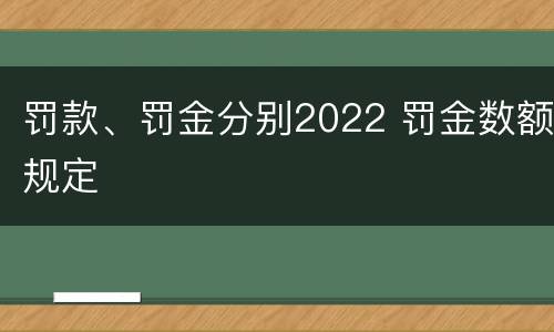 罚款、罚金分别2022 罚金数额规定