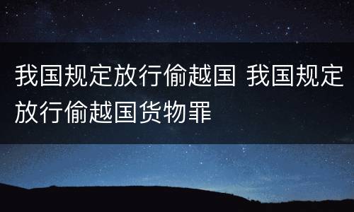 我国规定放行偷越国 我国规定放行偷越国货物罪