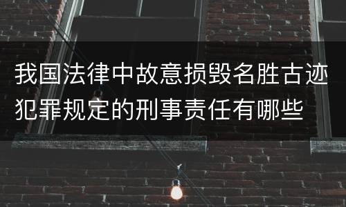 我国法律中故意损毁名胜古迹犯罪规定的刑事责任有哪些