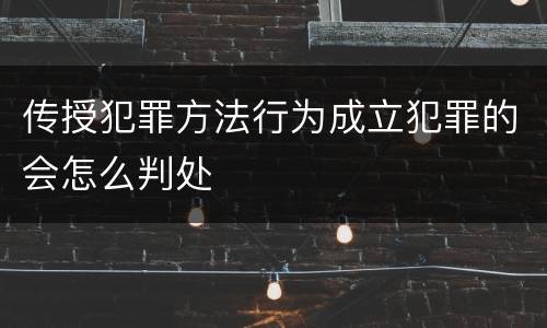 传授犯罪方法行为成立犯罪的会怎么判处