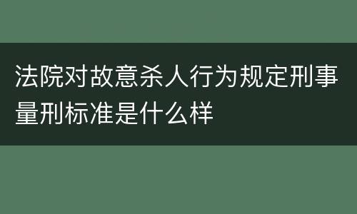 法院对故意杀人行为规定刑事量刑标准是什么样