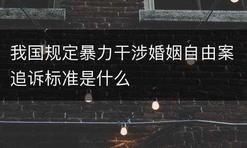 我国规定暴力干涉婚姻自由案追诉标准是什么
