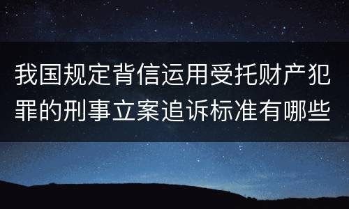 我国规定背信运用受托财产犯罪的刑事立案追诉标准有哪些
