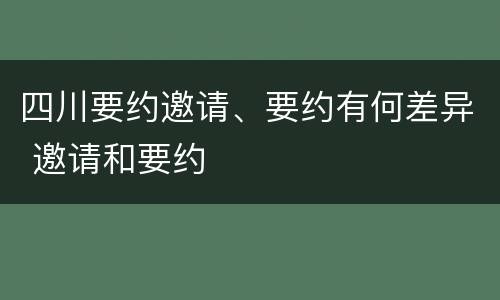 四川要约邀请、要约有何差异 邀请和要约