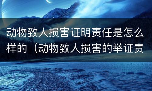 动物致人损害证明责任是怎么样的（动物致人损害的举证责任）