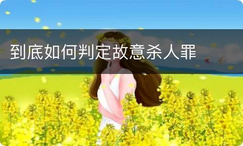 到底如何判定故意杀人罪