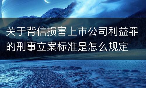 关于背信损害上市公司利益罪的刑事立案标准是怎么规定