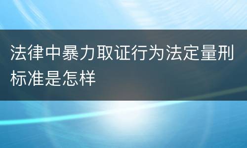 法律中暴力取证行为法定量刑标准是怎样
